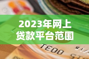 2023年网上贷款平台范围解析:如何选择安全可靠的贷款渠道? 2023年网上贷款平台范围解析:如何选择安全可靠的贷款渠道?