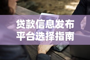 贷款信息发布平台选择指南：5大注意事项与靠谱渠道推荐