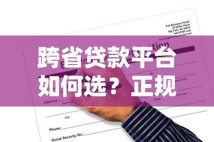跨省贷款平台如何选?正规渠道与申请流程全解析 跨省贷款平台如何选?正规渠道与申请流程全解析
