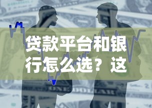 贷款平台和银行怎么选?这5个区别必须提前了解 贷款平台和银行怎么选?这5个区别必须提前了解