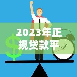 2023年正规贷款平台排行榜:如何选择靠谱公司避免踩坑 2023年正规贷款平台排行榜:如何选择靠谱公司避免踩坑