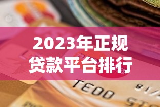 2023年正规贷款平台排行榜:如何选择靠谱公司避免踩坑 2023年正规贷款平台排行榜:如何选择靠谱公司避免踩坑