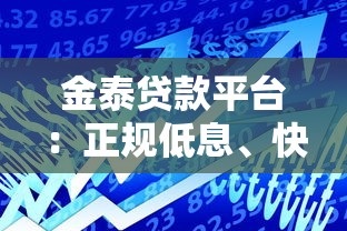 金泰贷款平台:正规低息、快速放款的一站式借款服务解析 金泰贷款平台:正规低息、快速放款的一站式借款服务解析