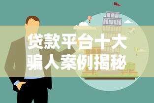 贷款平台十大骗人案例揭秘:避坑指南 贷款平台十大骗人案例揭秘:避坑指南