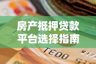 房产抵押贷款平台选择指南:如何安全高效融资 房产抵押贷款平台选择指南:如何安全高效融资