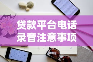 贷款平台电话录音注意事项及防骗指南 贷款平台电话录音注意事项及防骗指南