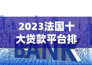 2023法国十大贷款平台排名:利率、额度及申请攻略全解析 2023法国十大贷款平台排名:利率、额度及申请攻略全解析
