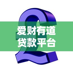 爱财有道贷款平台:正规持牌机构如何解决资金难题? 爱财有道贷款平台:正规持牌机构如何解决资金难题?