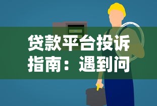 贷款平台投诉指南:遇到问题该找哪个部门解决 贷款平台投诉指南:遇到问题该找哪个部门解决