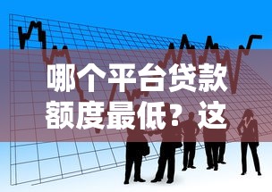 哪个平台贷款额度最低?这6类产品适合小额借款需求 哪个平台贷款额度最低?这6类产品适合小额借款需求