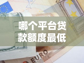 哪个平台贷款额度最低?这6类产品适合小额借款需求 哪个平台贷款额度最低?这6类产品适合小额借款需求