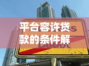 平台容许贷款的条件解析:如何选择合法安全的借贷渠道 平台容许贷款的条件解析:如何选择合法安全的借贷渠道