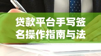 贷款平台手写签名操作指南与法律效力解析 贷款平台手写签名操作指南与法律效力解析