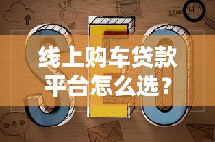 线上购车贷款平台怎么选？避坑指南+靠谱平台推荐