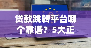 贷款跳转平台哪个靠谱?5大正规银行推荐,避坑必看! 贷款跳转平台哪个靠谱?5大正规银行推荐,避坑必看!