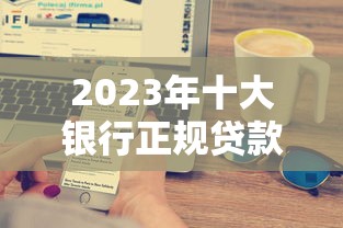 2023年十大银行正规贷款平台推荐
