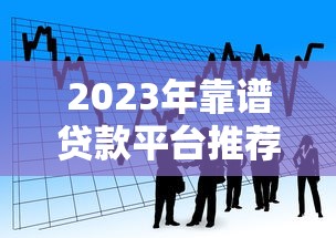 2023年靠谱贷款平台推荐：安全借贷必看指南