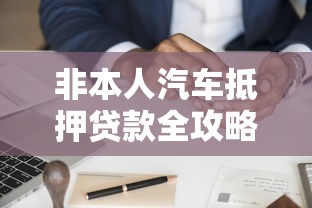 非本人汽车抵押贷款全攻略：申请流程与靠谱平台推荐