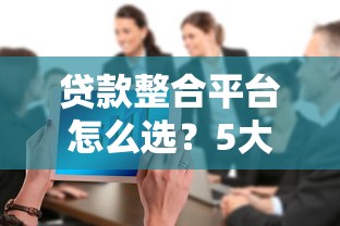贷款整合平台怎么选？5大核心优势帮你省心省息