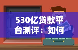 530亿贷款平台测评：如何选择安全靠谱的网贷渠道？