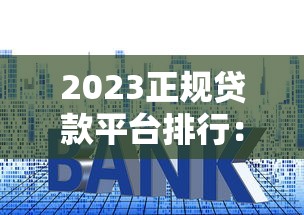 2023正规贷款平台排行：十大靠谱平台利率、额度、申请条件全解析