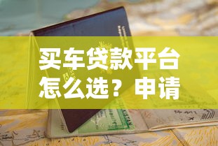 买车贷款平台怎么选？申请流程与避坑指南