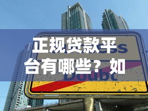 正规贷款平台有哪些？如何选择安全可靠的借贷渠道