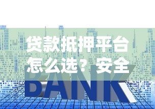 贷款抵押平台怎么选？安全、利率、流程全攻略