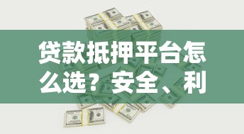 贷款抵押平台怎么选？安全、利率、流程全攻略