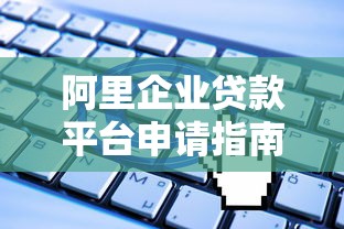 阿里企业贷款平台申请指南：条件、流程与优势解析