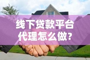 线下贷款平台代理怎么做？流程与注意事项详解
