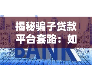 揭秘骗子贷款平台套路：如何避免贷款陷阱