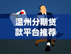 温州分期贷款平台推荐：正规机构、低息方案、申请攻略全解析