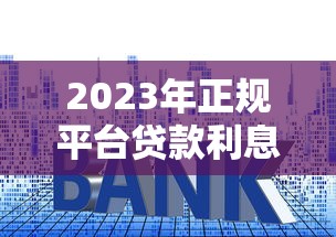 2023年正规平台贷款利息排名及省钱技巧