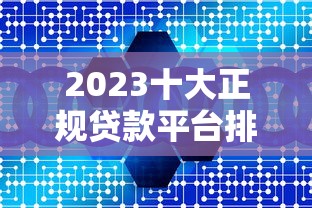 2023十大正规贷款平台排名：靠谱低息平台推荐