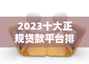 2023十大正规贷款平台排名：靠谱低息平台推荐