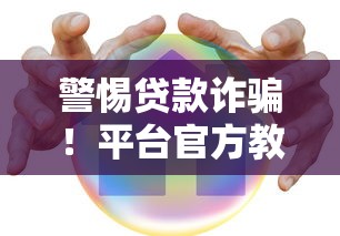 警惕贷款诈骗！平台官方教你识别骗局守护财产安全