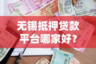 无锡抵押贷款平台哪家好？5大靠谱机构推荐及办理指南