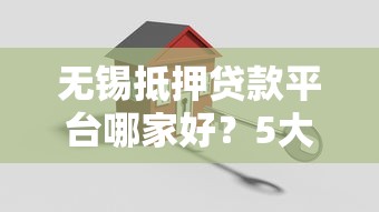 无锡抵押贷款平台哪家好？5大靠谱机构推荐及办理指南