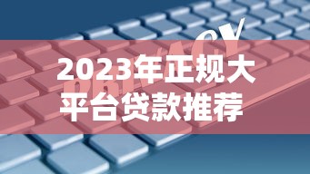2023年正规大平台贷款推荐  安全低息、放款快、资质透明