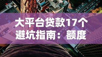 大平台贷款17个避坑指南：额度、利率、隐形费用全解析