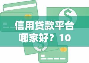 信用贷款平台哪家好？10大靠谱平台对比测评