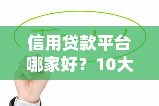 信用贷款平台哪家好？10大靠谱平台对比测评