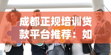 成都正规培训贷款平台推荐：如何选择靠谱的培训机构分期方案？
