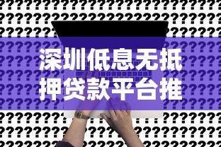 深圳低息无抵押贷款平台推荐：正规渠道与申请攻略