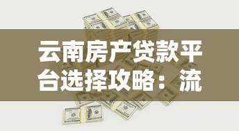 云南房产贷款平台选择攻略：流程、利率与避坑指南