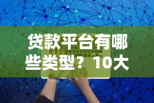 贷款平台有哪些类型？10大正规借款渠道解析