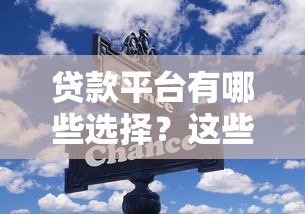 贷款平台有哪些选择？这些要点必须了解