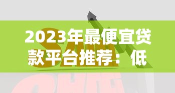 2023年最便宜贷款平台推荐：低利率正规渠道全解析