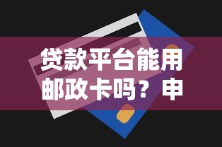 贷款平台能用邮政卡吗？申请条件、流程及常见问题全解析